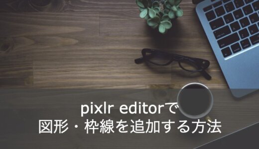 【かんたん】PIXLR(ピクセラ)で図形や枠線を追加する方法とは？